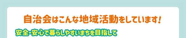 自治会はこんな地域活動をしています！安全・安心で暮らしやすいまちを目指して